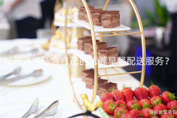 如何選擇適合自己的營(yíng)養(yǎng)早餐配送服務(wù)？