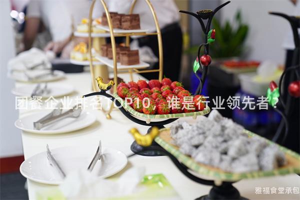 團(tuán)餐企業(yè)排名TOP10，誰(shuí)是行業(yè)領(lǐng)先者？