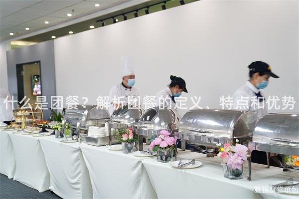 什么是團(tuán)餐？解析團(tuán)餐的定義、特點(diǎn)和優(yōu)勢