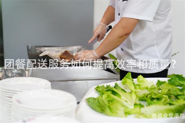 團(tuán)餐配送服務(wù)如何提高效率和質(zhì)量？