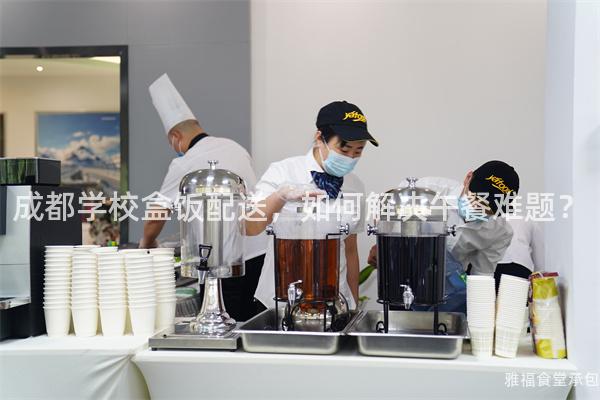 成都學校盒飯配送，如何解決午餐難題？