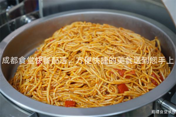 成都食堂快餐配送，方便快捷的美食送到您手上
