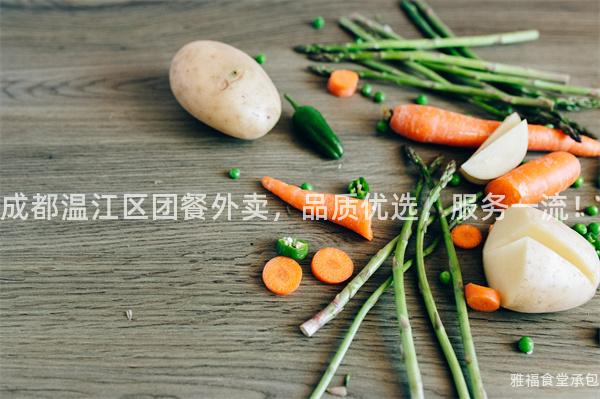 成都溫江區(qū)團(tuán)餐外賣，品質(zhì)優(yōu)選，服務(wù)一流！