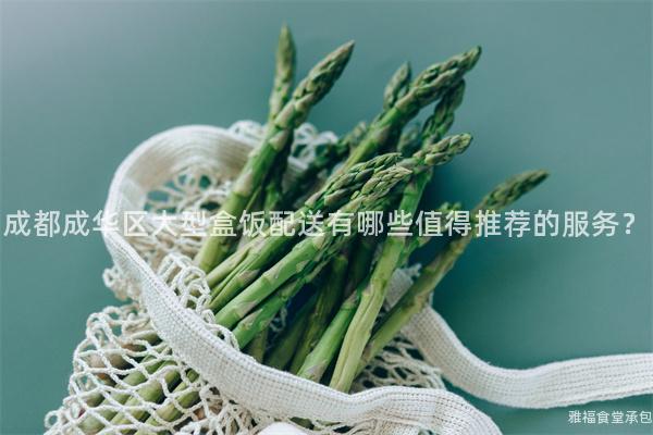 成都成華區(qū)大型盒飯配送有哪些值得推薦的服務(wù)？