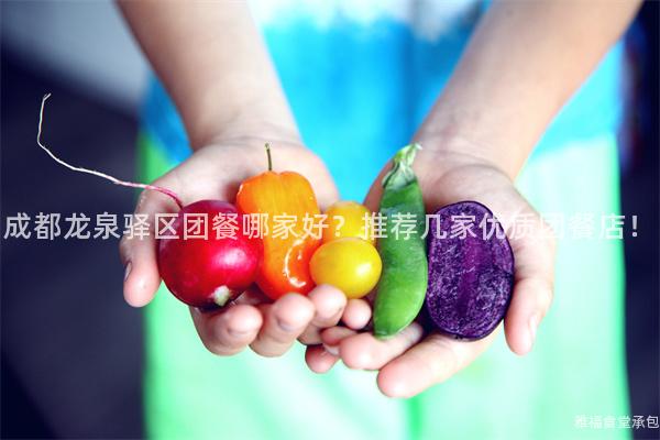成都龍泉驛區(qū)團(tuán)餐哪家好？推薦幾家優(yōu)質(zhì)團(tuán)餐店！