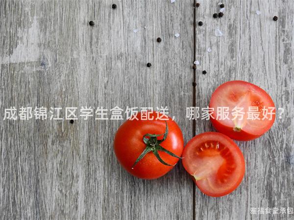 成都錦江區(qū)學生盒飯配送，哪家服務最好？