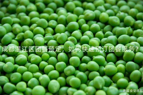成都溫江區(qū)團(tuán)餐預(yù)定，如何快速預(yù)訂團(tuán)餐服務(wù)？