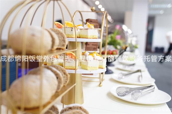 成都綿陽飯?zhí)猛獍芾恚禾峁I(yè)的餐飲服務(wù)托管方案