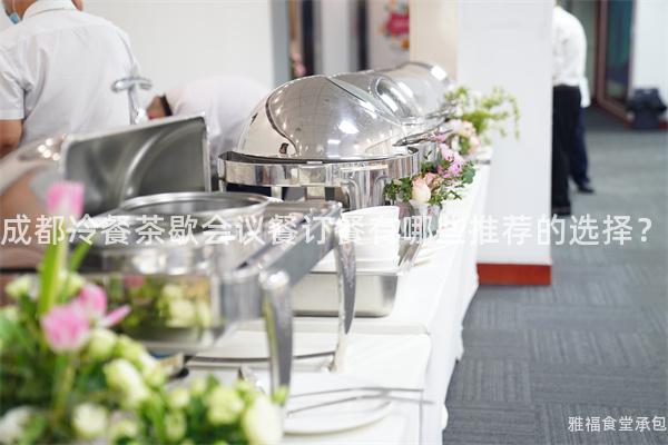 成都冷餐茶歇會(huì)議餐訂餐有哪些推薦的選擇？