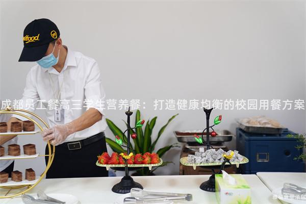 成都員工餐高三學(xué)生營養(yǎng)餐：打造健康均衡的校園用餐方案