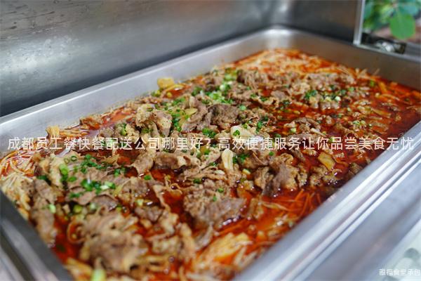 成都員工餐快餐配送公司哪里好？高效便捷服務(wù)讓你品嘗美食無憂