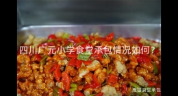 四川廣元小學食堂承包情況如何？